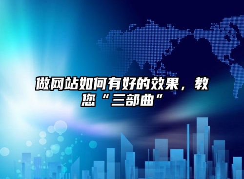 做網(wǎng)站如何有好的效果，教您“三部曲”