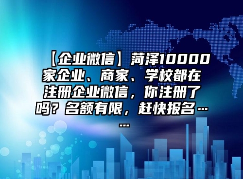 【企業(yè)微信】菏澤10000家企業(yè)、商家、學(xué)校都在注冊(cè)企業(yè)微信，你注冊(cè)了嗎？名額有限，趕快報(bào)名……