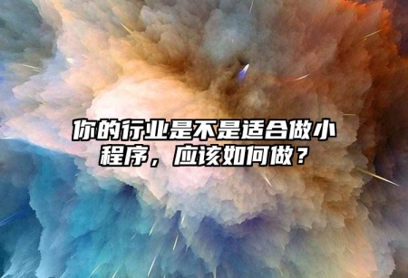 你的行業(yè)是不是適合做小程序，應(yīng)該如何做？