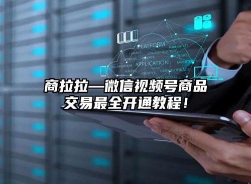 商拉拉—微信視頻號(hào)商品交易最全開通教程！